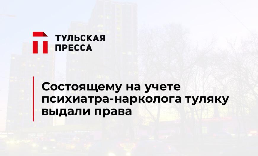 Состоящему на учете психиатра-нарколога туляку выдали права