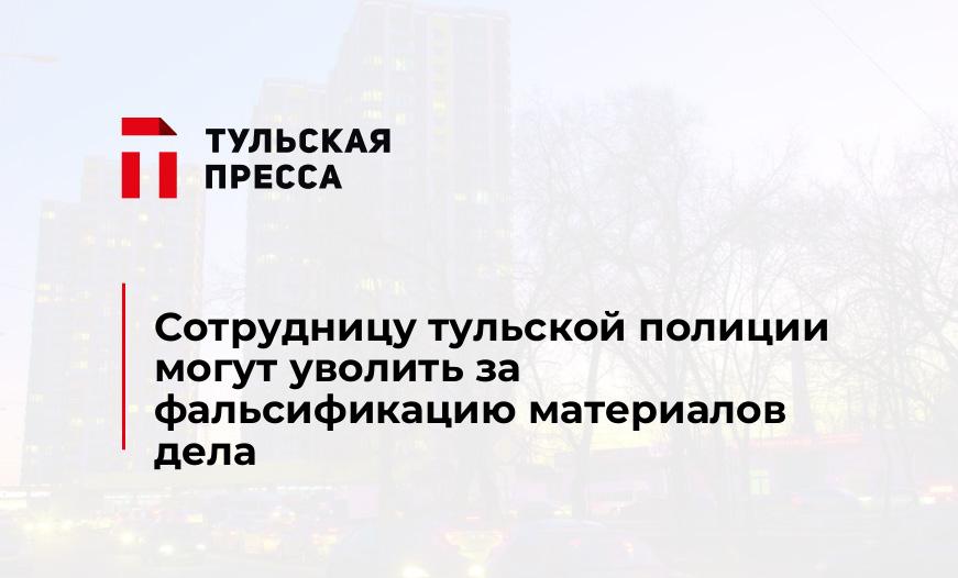 Сотрудницу тульской полиции могут уволить за фальсификацию материалов дела