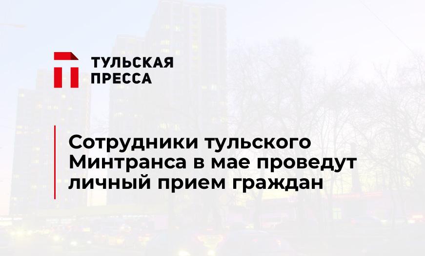 Сотрудники тульского Минтранса в мае проведут личный прием граждан