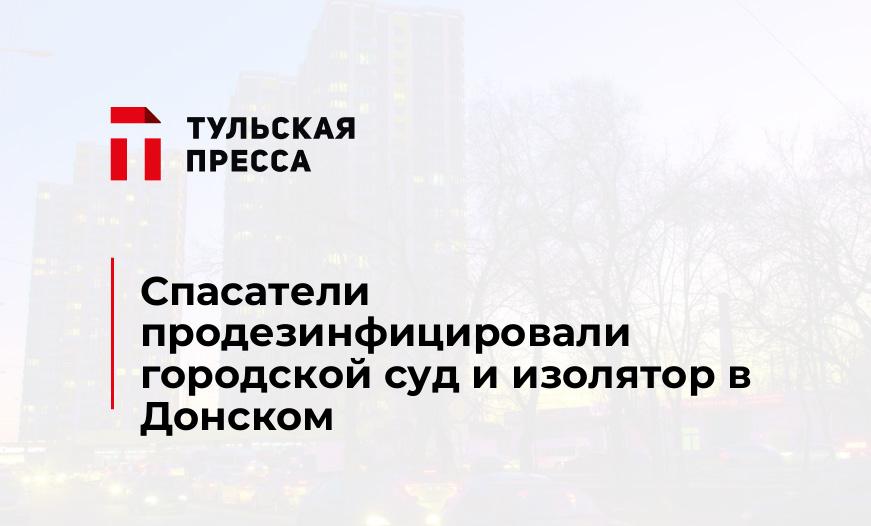 Спасатели продезинфицировали городской суд и изолятор в Донском