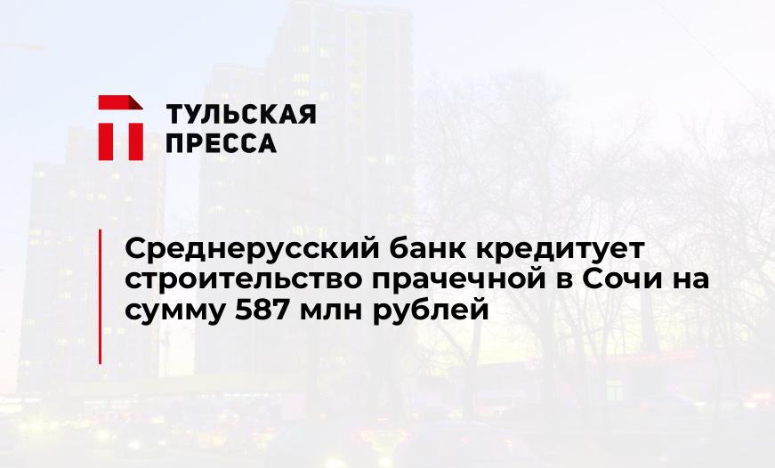 Среднерусский банк кредитует строительство прачечной в Сочи на сумму 587 млн рублей