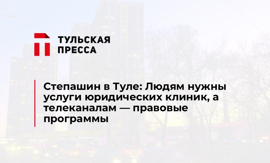 Степашин в Туле: Людям нужны услуги юридических клиник, а телеканалам - правовые программы