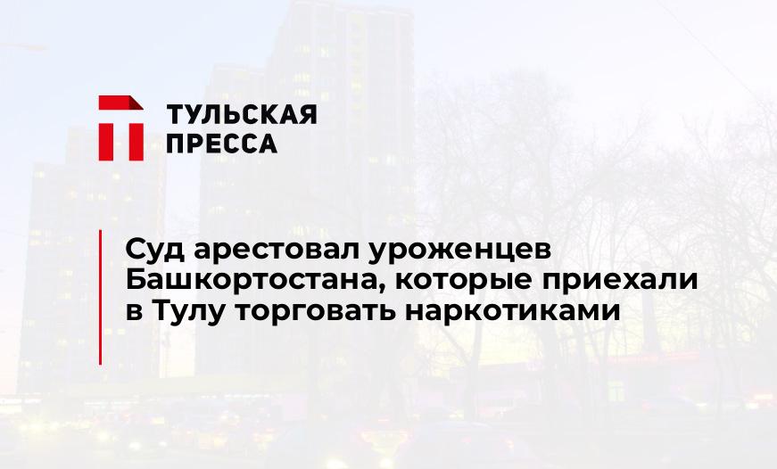 Суд арестовал уроженцев Башкортостана, которые приехали в Тулу торговать наркотиками