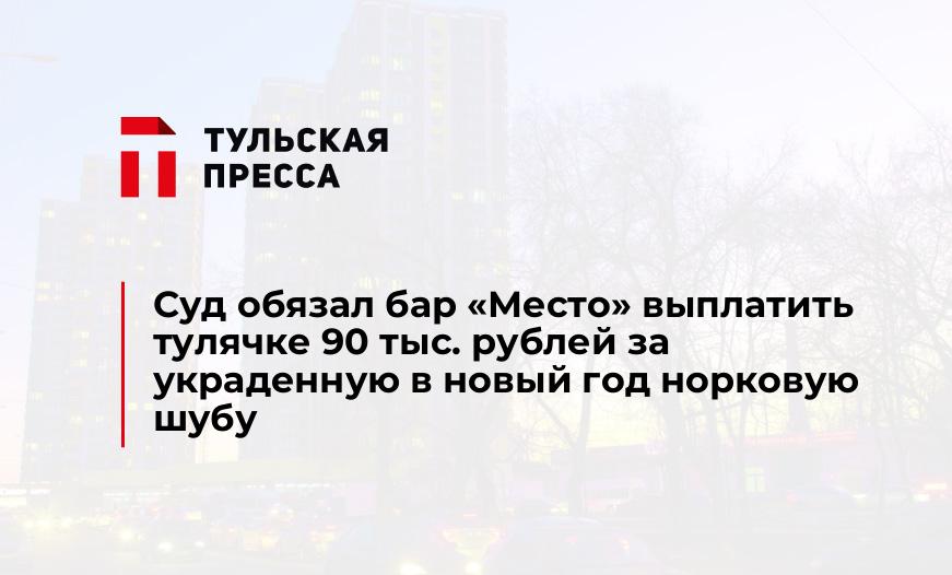 Суд обязал бар "Место" выплатить тулячке 90 тыс. рублей за украденную в новый год норковую шубу