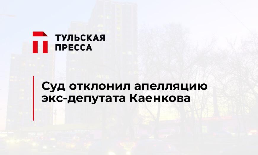 Суд отклонил апелляцию экс-депутата Каенкова