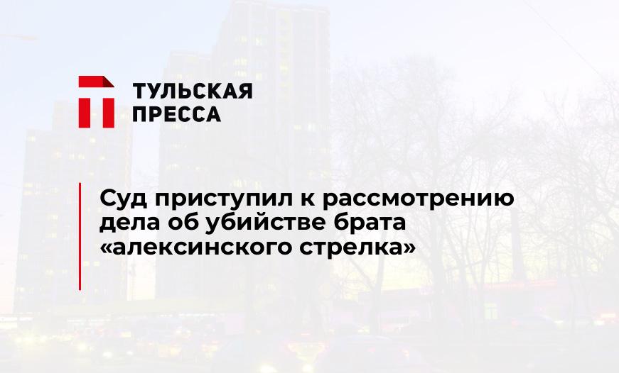 Суд приступил к рассмотрению дела об убийстве брата "алексинского стрелка"