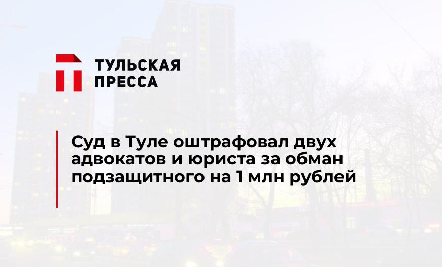 Суд в Туле оштрафовал двух адвокатов и юриста за обман подзащитного на 1 млн рублей