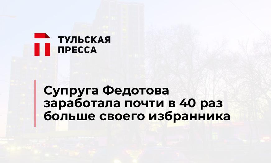Супруга Федотова заработала почти в 40 раз больше своего избранника