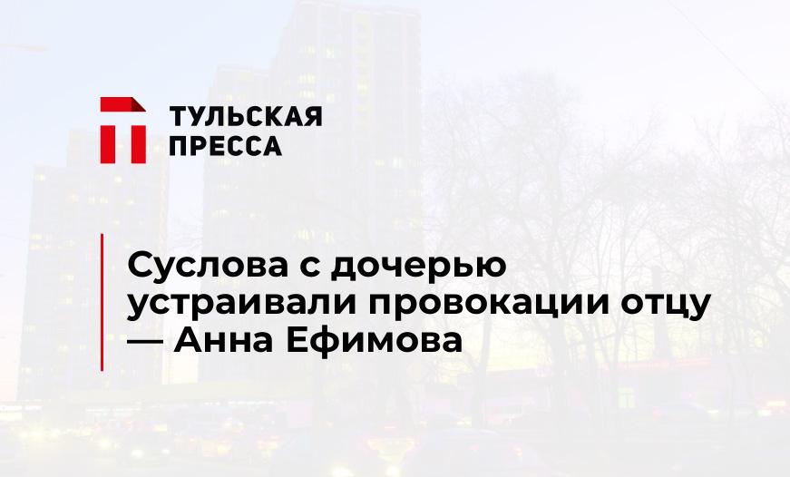 Суслова с дочерью устраивали провокации отцу - Анна Ефимова