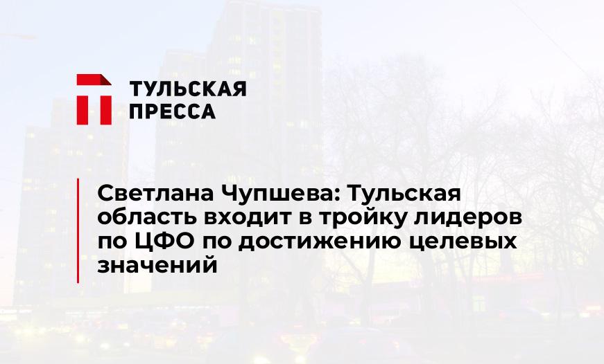 Светлана Чупшева: Тульская область входит в тройку лидеров по ЦФО по достижению целевых значений