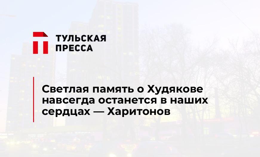 Светлая память о Худякове навсегда останется в наших сердцах - Харитонов 