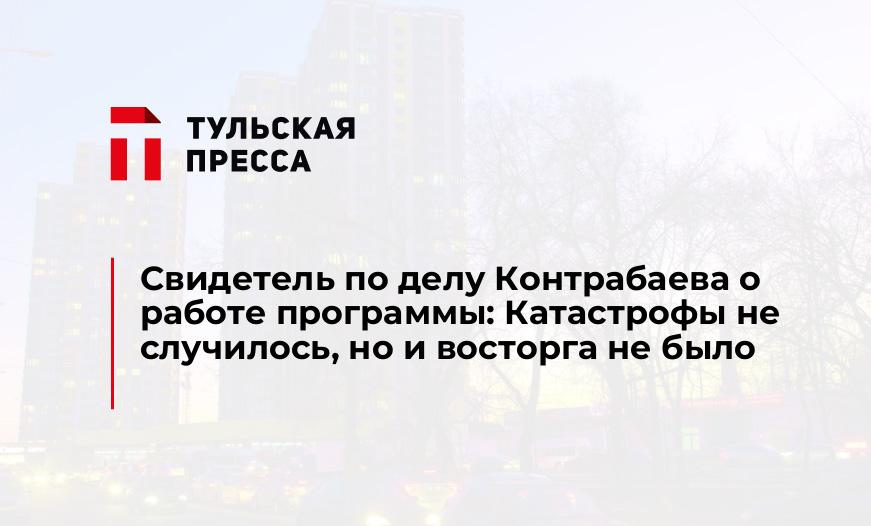 Свидетель по делу Контрабаева о работе программы: Катастрофы не случилось, но и восторга не было