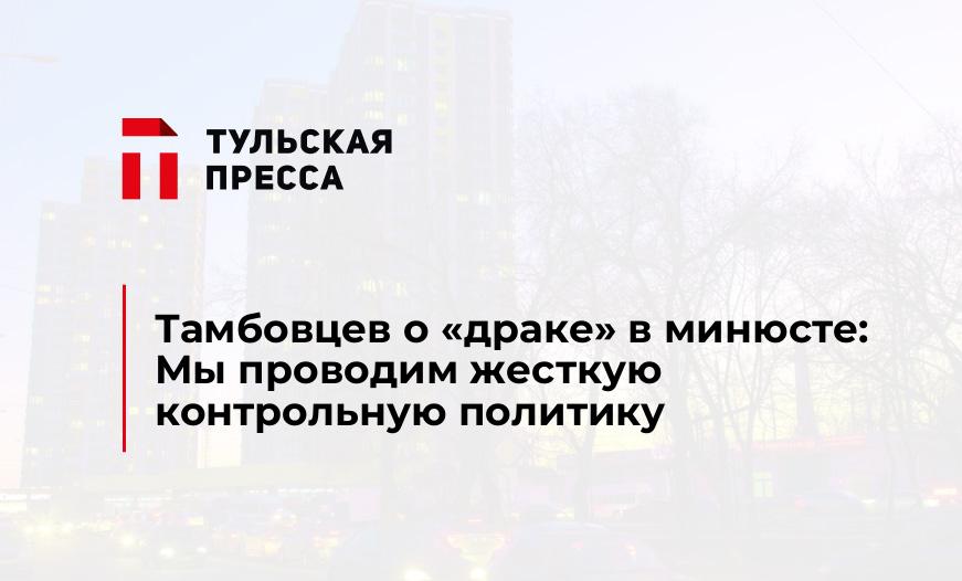 Тамбовцев о "драке" в минюсте: Мы проводим жесткую контрольную политику