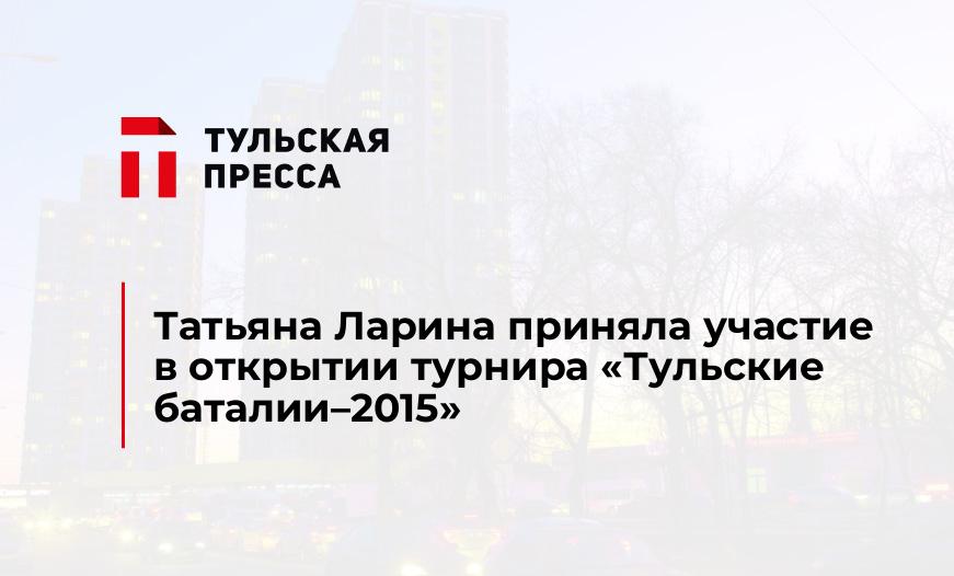 Татьяна Ларина приняла участие в открытии турнира «Тульские баталии–2015»
