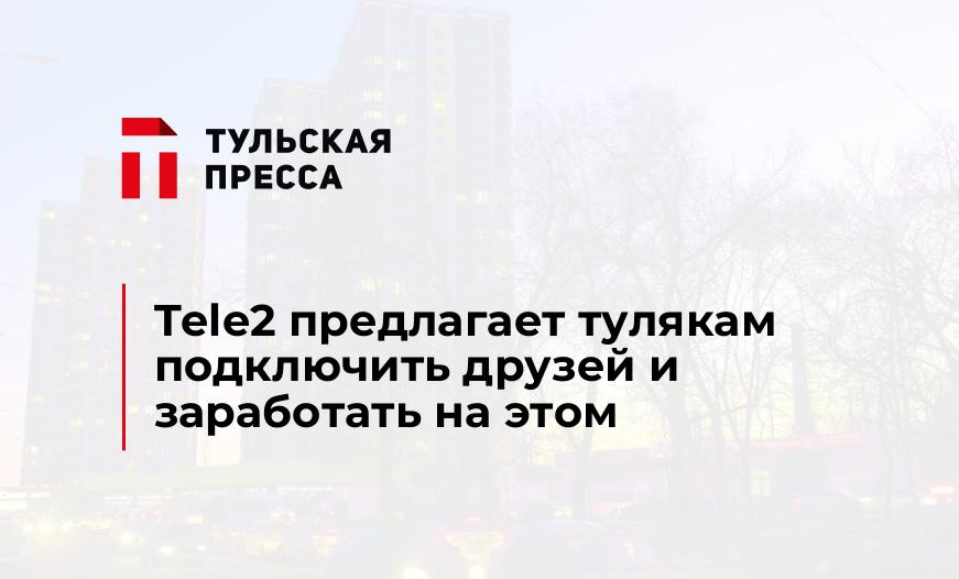 Tele2 предлагает тулякам подключить друзей и заработать на этом