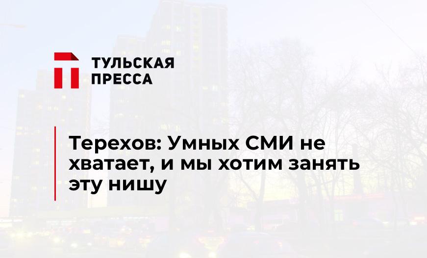 Терехов: Умных СМИ не хватает, и мы хотим занять эту нишу