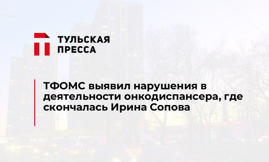 ТФОМС выявил нарушения в деятельности онкодиспансера, где скончалась Ирина Сопова