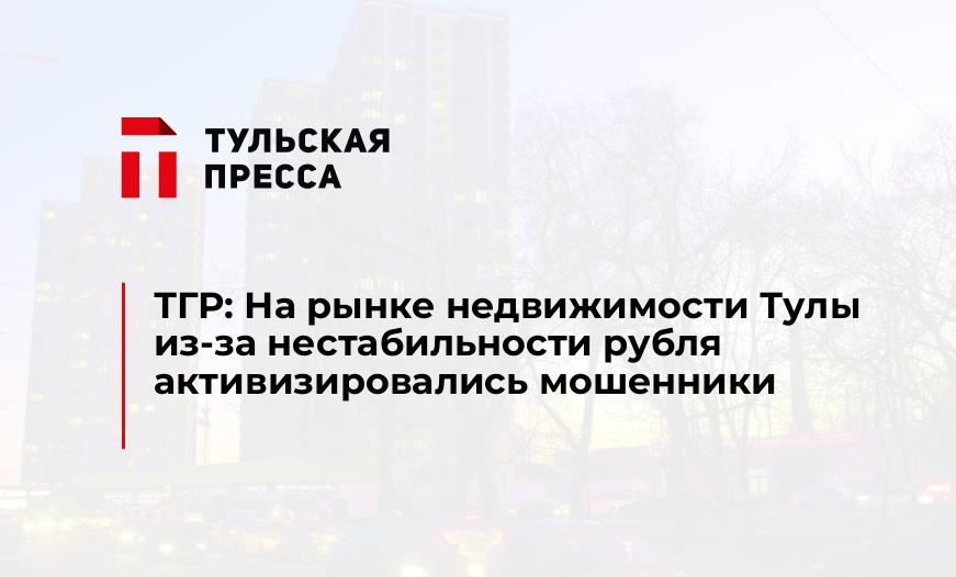 ТГР: На рынке недвижимости Тулы из-за нестабильности рубля активизировались мошенники