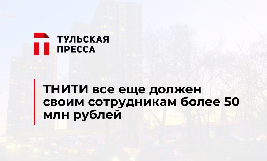 ТНИТИ все еще должен своим сотрудникам более 50 млн рублей