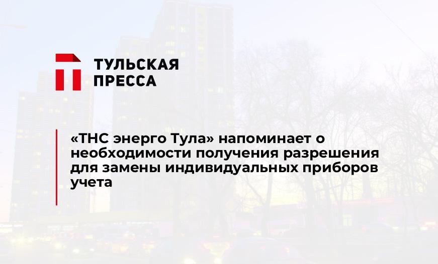 «ТНС энерго Тула» напоминает о необходимости получения разрешения для замены индивидуальных приборов учета