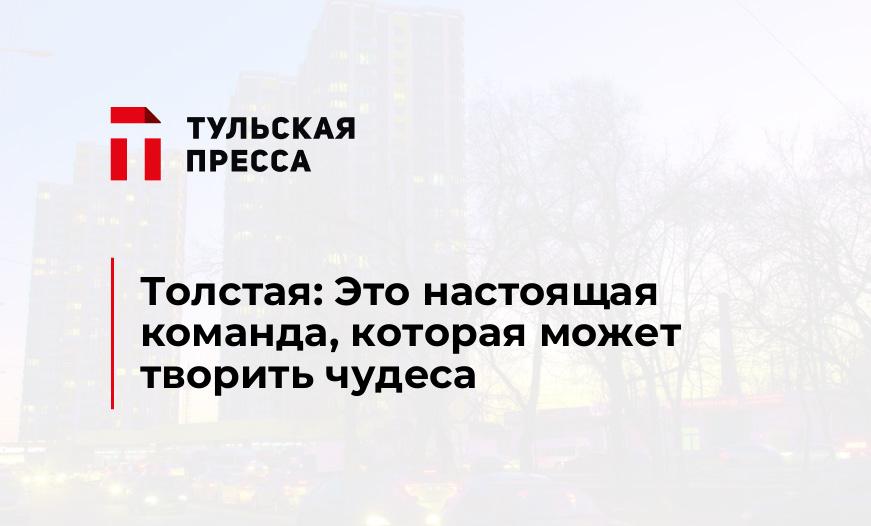 Толстая: Это настоящая команда, которая может творить чудеса