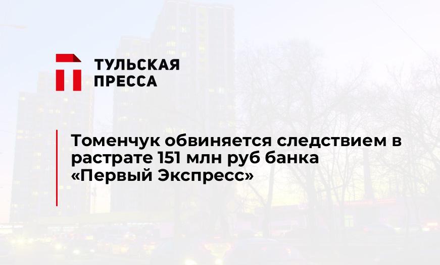 Томенчук обвиняется следствием в растрате 151 млн руб банка "Первый Экспресс"