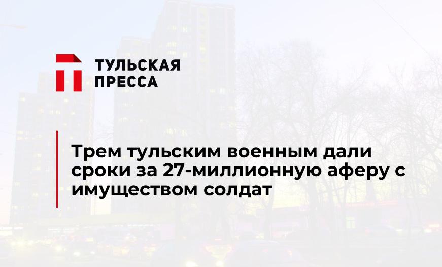 Трем тульским военным дали сроки за 27-миллионную аферу с имуществом солдат