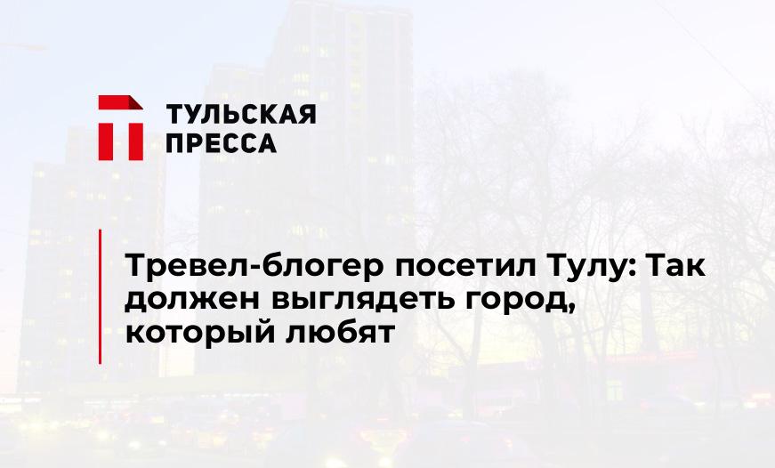 Тревел-блогер посетил Тулу: Так должен выглядеть город, который любят