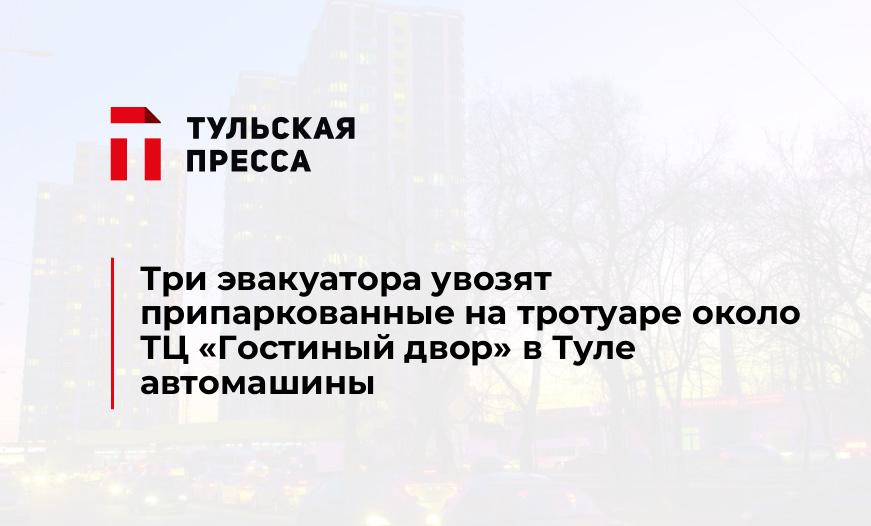 Три эвакуатора увозят припаркованные на тротуаре около ТЦ "Гостиный двор" в Туле автомашины