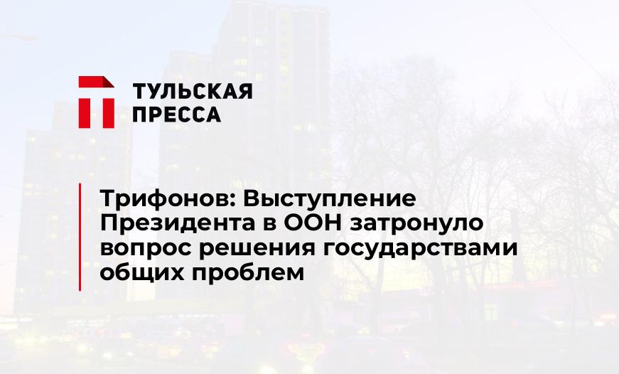 Трифонов: Выступление Президента в ООН затронуло вопрос решения государствами общих проблем