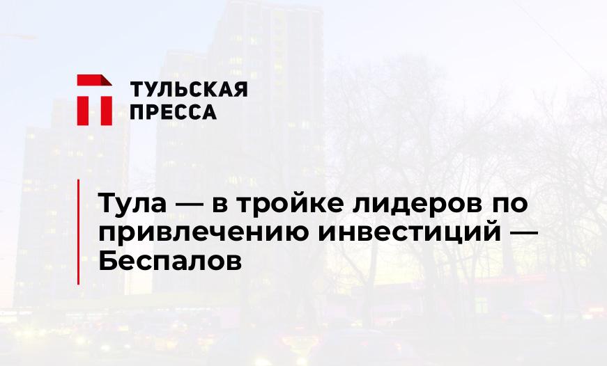 Тула - в тройке лидеров по привлечению инвестиций - Беспалов 
