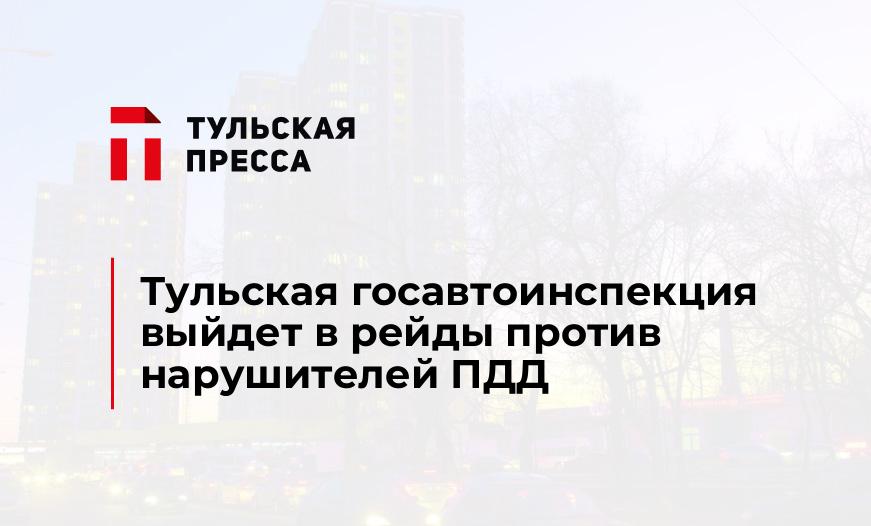 Тульская госавтоинспекция выйдет в рейды против нарушителей ПДД