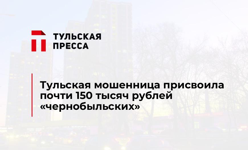 Тульская мошенница присвоила почти 150 тысяч рублей "чернобыльских"
