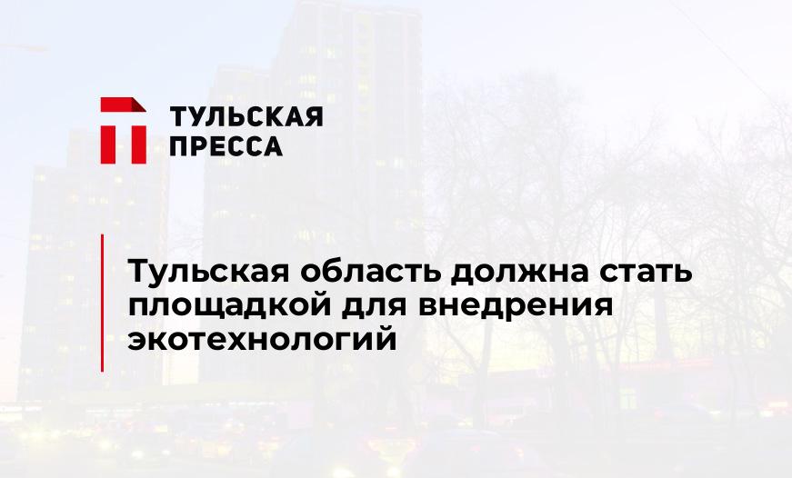 Тульская область должна стать площадкой для внедрения экотехнологий