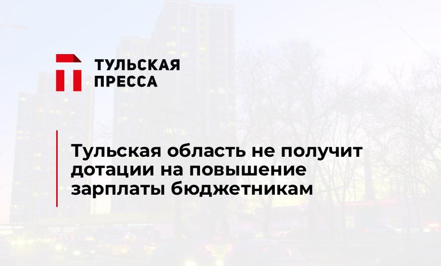 Тульская область не получит дотации на повышение зарплаты бюджетникам