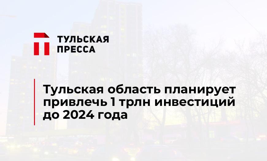 Тульская область планирует привлечь 1 трлн инвестиций до 2024 года