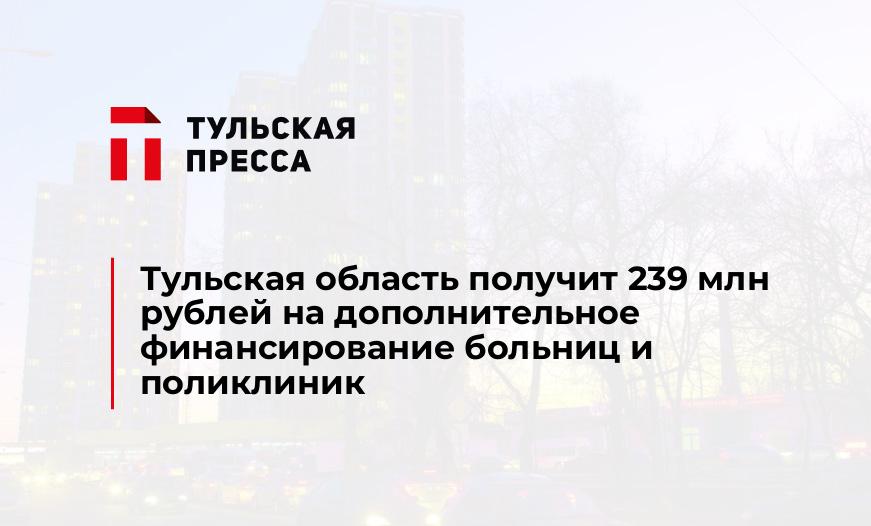 Тульская область получит 239 млн рублей на дополнительное финансирование больниц и поликлиник