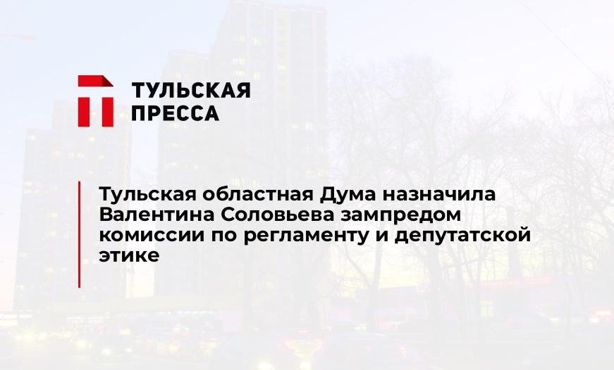 Тульская областная Дума назначила Валентина Соловьева зампредом комиссии по регламенту и депутатской этике