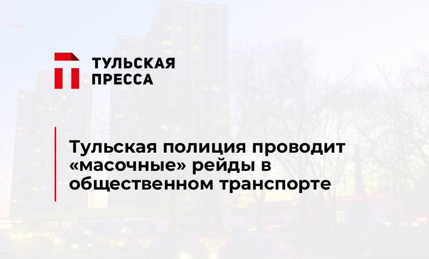 Тульская полиция проводит "масочные" рейды в общественном транспорте