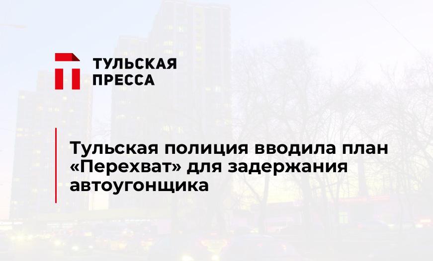 Тульская полиция вводила план "Перехват" для задержания автоугонщика