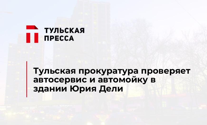 Тульская прокуратура проверяет автосервис и автомойку в здании Юрия Дели
