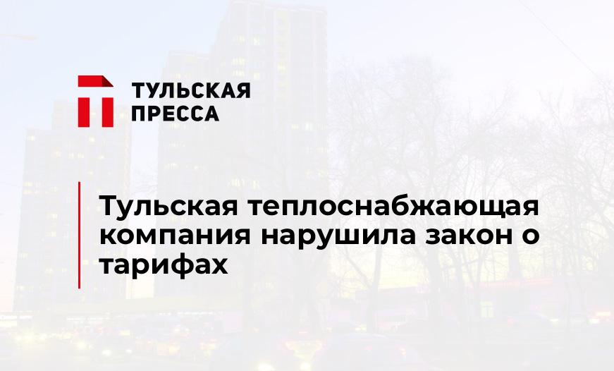 Тульская теплоснабжающая компания нарушила закон о тарифах