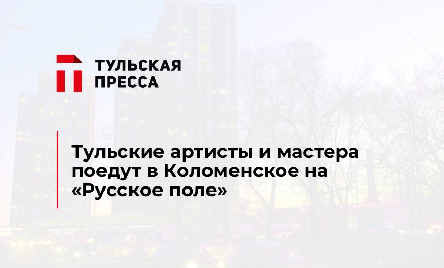 Тульские артисты и мастера поедут в Коломенское на "Русское поле"