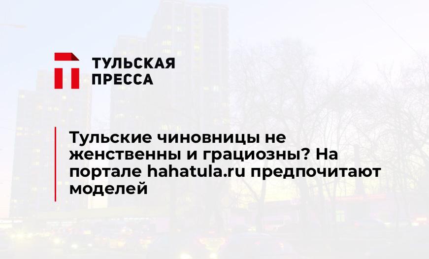 Тульские чиновницы не женственны и грациозны? На портале hahatula.ru предпочитают моделей