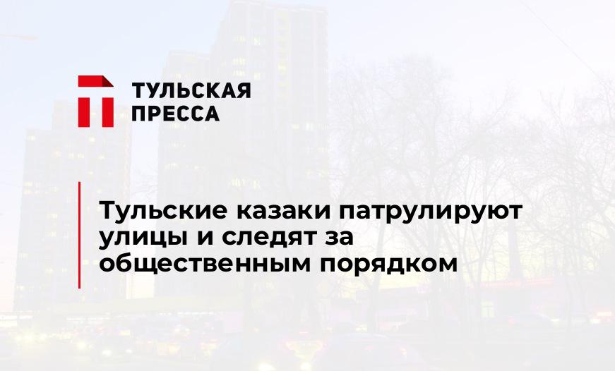 Тульские казаки патрулируют улицы и следят за общественным порядком