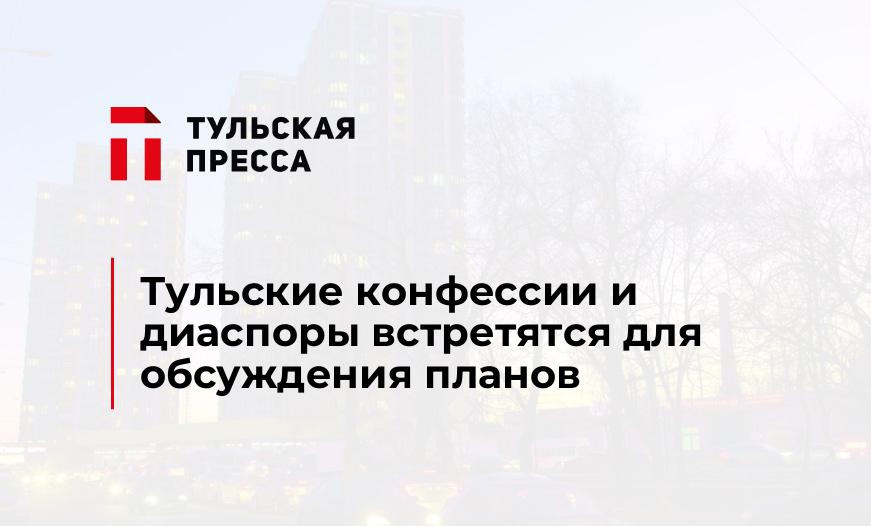 Тульские конфессии и диаспоры встретятся для обсуждения планов