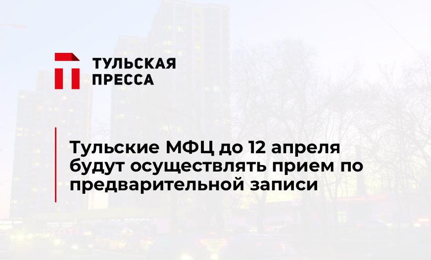 Тульские МФЦ до 12 апреля будут осуществлять прием по предварительной записи