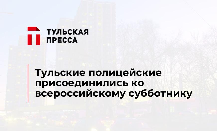 Тульские полицейские присоединились ко всероссийскому субботнику