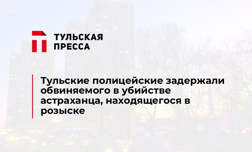 Тульские полицейские задержали обвиняемого в убийстве астраханца, находящегося в розыске