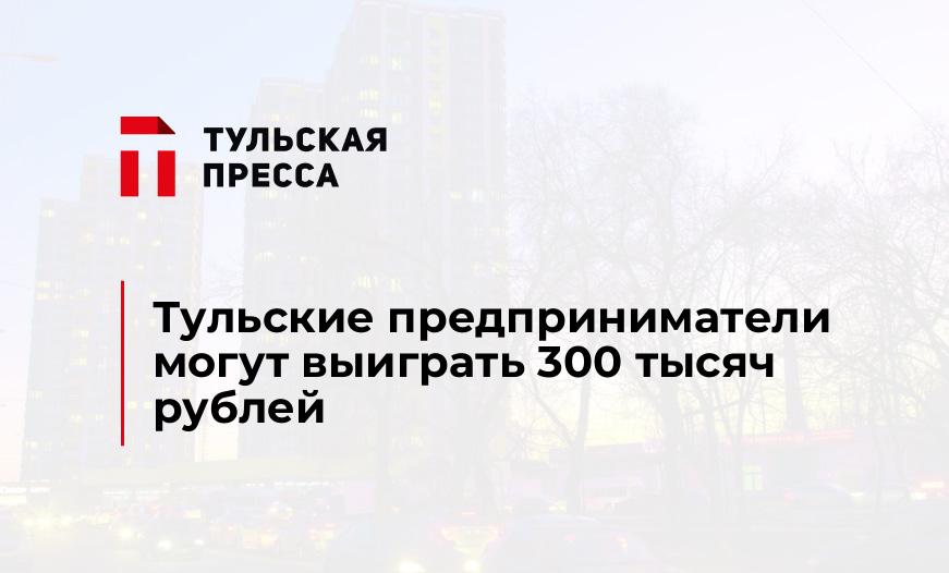 Тульские предприниматели могут выиграть 300 тысяч рублей